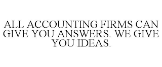 ALL ACCOUNTING FIRMS CAN GIVE YOU ANSWERS. WE GIVE YOU IDEAS.