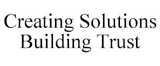 CREATING SOLUTIONS BUILDING TRUST