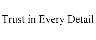 TRUST IN EVERY DETAIL