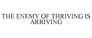 THE ENEMY OF THRIVING IS ARRIVING