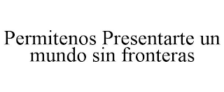 PERMITENOS PRESENTARTE UN MUNDO SIN FRONTERAS