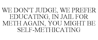 WE DON'T JUDGE, WE PREFER EDUCATING, IN JAIL FOR METH AGAIN, YOU MIGHT BE SELF-METHICATING