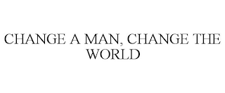 CHANGE A MAN, CHANGE THE WORLD