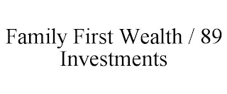 FAMILY FIRST WEALTH / 89 INVESTMENTS