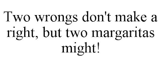 TWO WRONGS DON'T MAKE A RIGHT, BUT TWO MARGARITAS MIGHT!