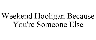 WEEKEND HOOLIGAN BECAUSE YOU'RE SOMEONE ELSE