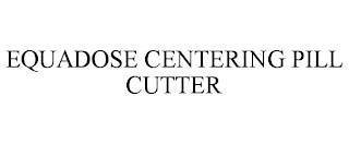 EQUADOSE CENTERING PILL CUTTER