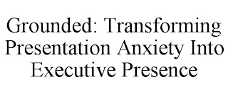 GROUNDED: TRANSFORMING PRESENTATION ANXIETY INTO EXECUTIVE PRESENCE
