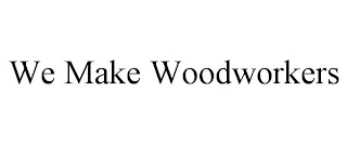 WE MAKE WOODWORKERS