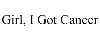 GIRL, I GOT CANCER