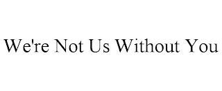 WE'RE NOT US WITHOUT YOU