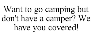 WANT TO GO CAMPING BUT DON'T HAVE A CAMPER? WE HAVE YOU COVERED!