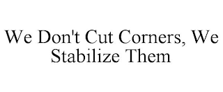 WE DON'T CUT CORNERS, WE STABILIZE THEM