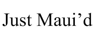 JUST MAUI’D