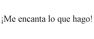 ¡ME ENCANTA LO QUE HAGO!