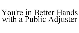 YOU'RE IN BETTER HANDS WITH A PUBLIC ADJUSTER