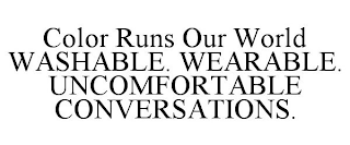 COLOR RUNS OUR WORLD WASHABLE. WEARABLE. UNCOMFORTABLE CONVERSATIONS.