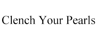 CLENCH YOUR PEARLS