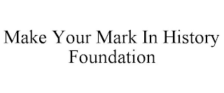 MAKE YOUR MARK IN HISTORY FOUNDATION