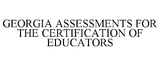 GEORGIA ASSESSMENTS FOR THE CERTIFICATION OF EDUCATORS