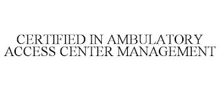 CERTIFIED IN AMBULATORY ACCESS CENTER MANAGEMENT