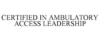 CERTIFIED IN AMBULATORY ACCESS LEADERSHIP