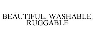 BEAUTIFUL. WASHABLE. RUGGABLE