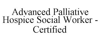 ADVANCED PALLIATIVE HOSPICE SOCIAL WORKER - CERTIFIED