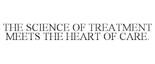 THE SCIENCE OF TREATMENT MEETS THE HEART OF CARE.