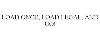 LOAD ONCE, LOAD LEGAL, AND GO!