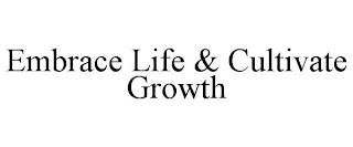 EMBRACE LIFE & CULTIVATE GROWTH