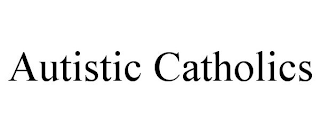 AUTISTIC CATHOLICS