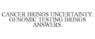 CANCER BRINGS UNCERTAINTY. GENOMIC TESTING BRINGS ANSWERS.