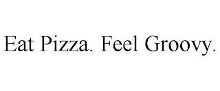 EAT PIZZA. FEEL GROOVY.