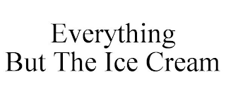 EVERYTHING BUT THE ICE CREAM