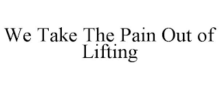 WE TAKE THE PAIN OUT OF LIFTING