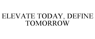 ELEVATE TODAY, DEFINE TOMORROW