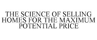 THE SCIENCE OF SELLING HOMES FOR THE MAXIMUM POTENTIAL PRICE