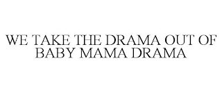 WE TAKE THE DRAMA OUT OF BABY MAMA DRAMA
