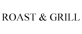 ROAST & GRILL