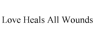 LOVE HEALS ALL WOUNDS