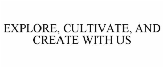 EXPLORE, CULTIVATE, AND CREATE WITH US