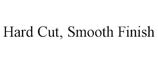 HARD CUT, SMOOTH FINISH