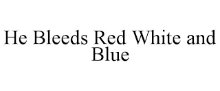 HE BLEEDS RED WHITE AND BLUE