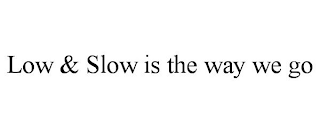 LOW & SLOW IS THE WAY WE GO