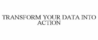 TRANSFORM YOUR DATA INTO ACTION