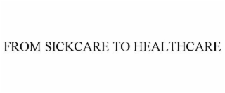 FROM SICKCARE TO HEALTHCARE