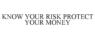 KNOW YOUR RISK PROTECT YOUR MONEY