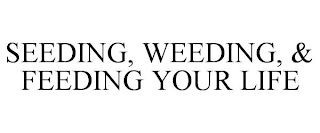 SEEDING, WEEDING, & FEEDING YOUR LIFE