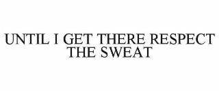 UNTIL I GET THERE RESPECT THE SWEAT